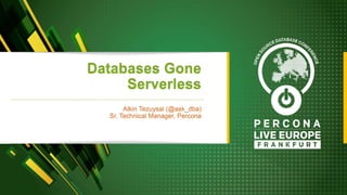 Databases Gone
Serverless
Alkin Tezuysal (@ask_dba)
Sr. Technical Manager, Percona
 