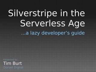 ...a lazy developer’s guide
Tim Burt
Presented by
Dorset Digital
Silverstripe in the
Serverless Age
 
