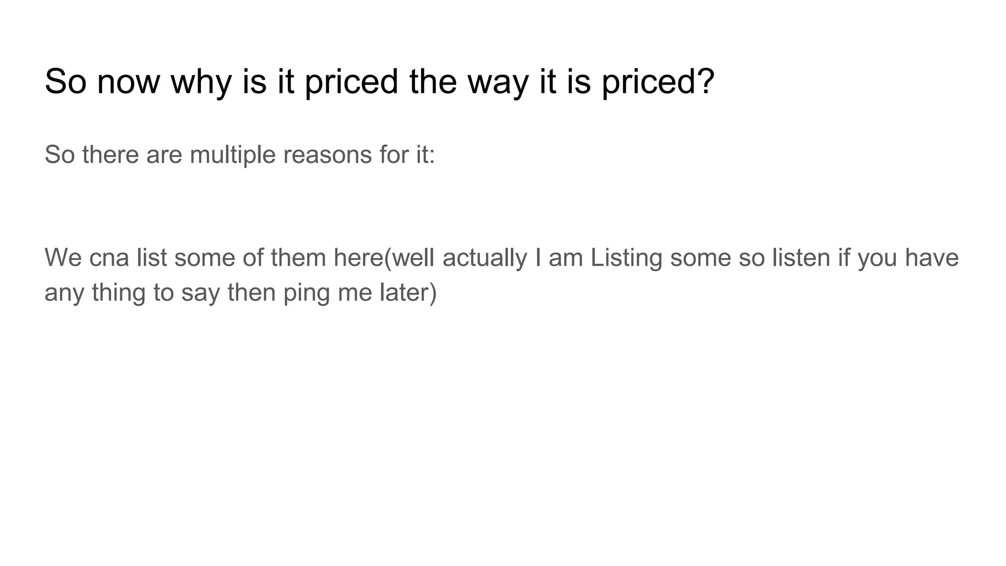 So now why is it priced the way it is priced?
So there are multiple reasons for it:
We cna list some of them here(well actually I am Listing some so listen if you have
any thing to say then ping me later)
 