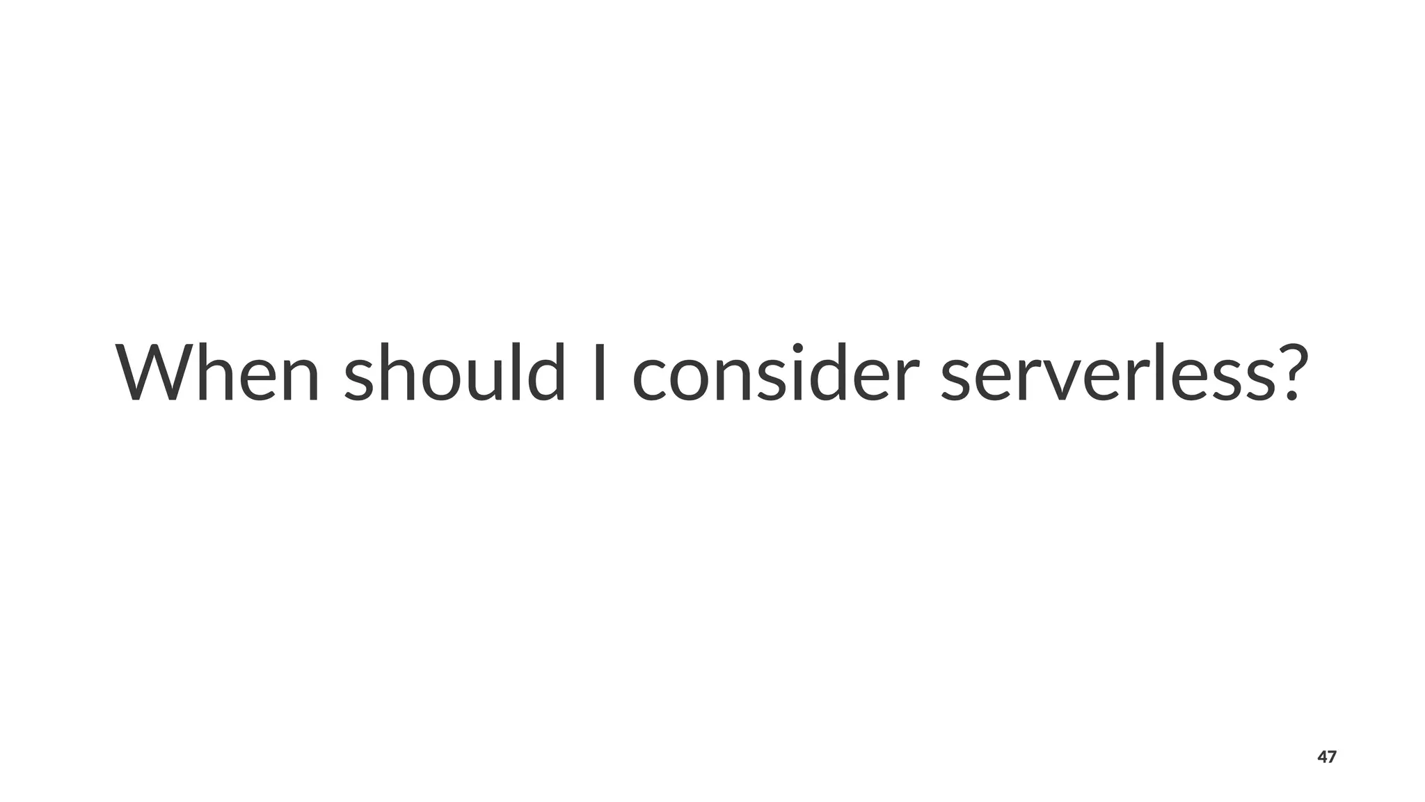 When should I consider serverless?
47
 