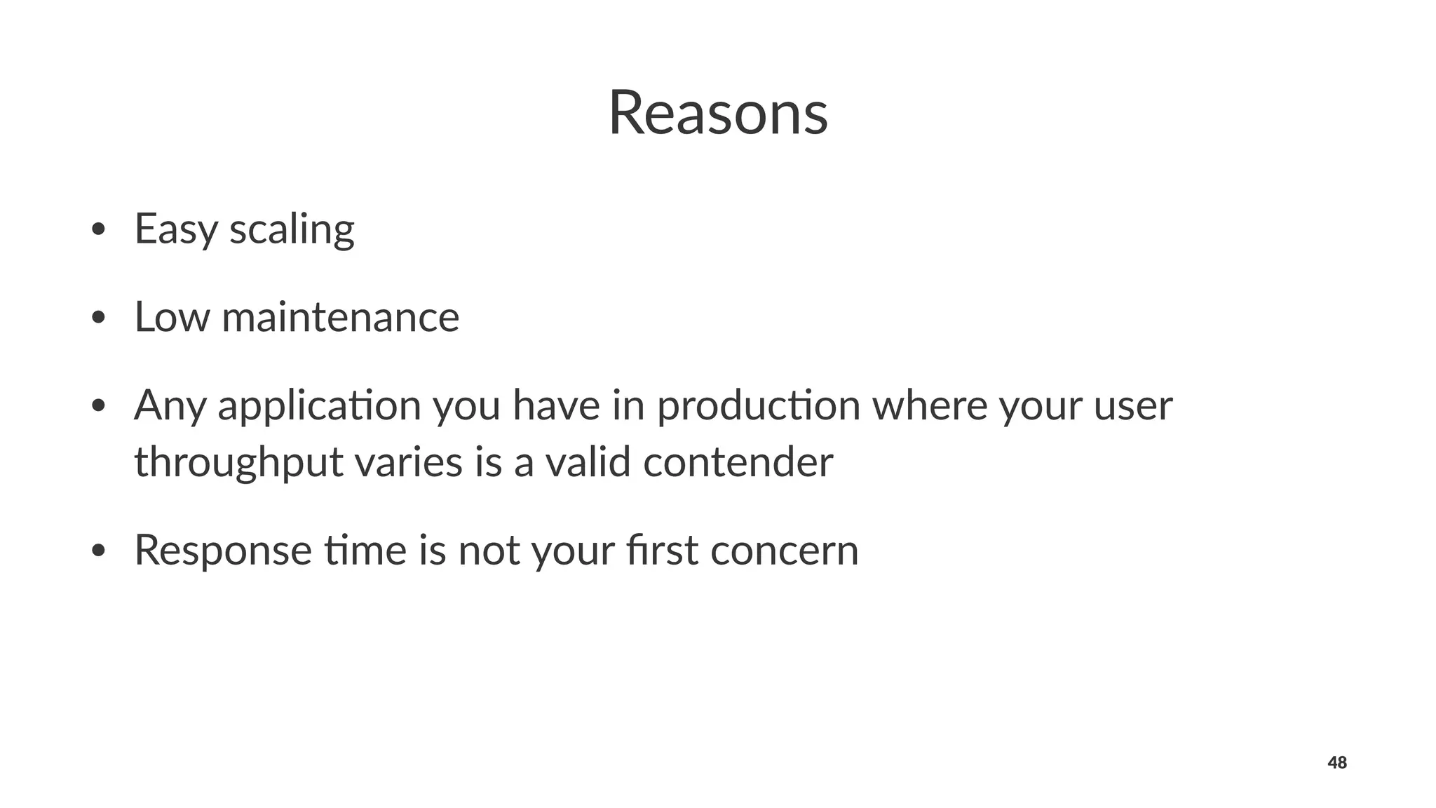 Reasons
• Easy scaling
• Low maintenance
• Any applica4on you have in produc4on where your user
throughput varies is a valid contender
• Response 4me is not your ﬁrst concern
48
 