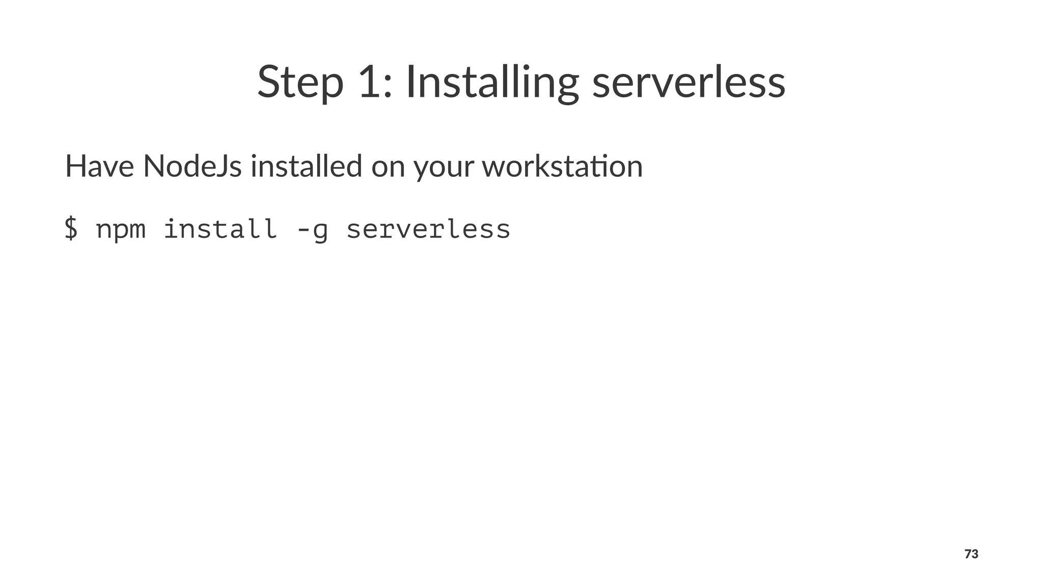 Step 1: Installing serverless
Have NodeJs installed on your worksta4on
$ npm install -g serverless
73
 