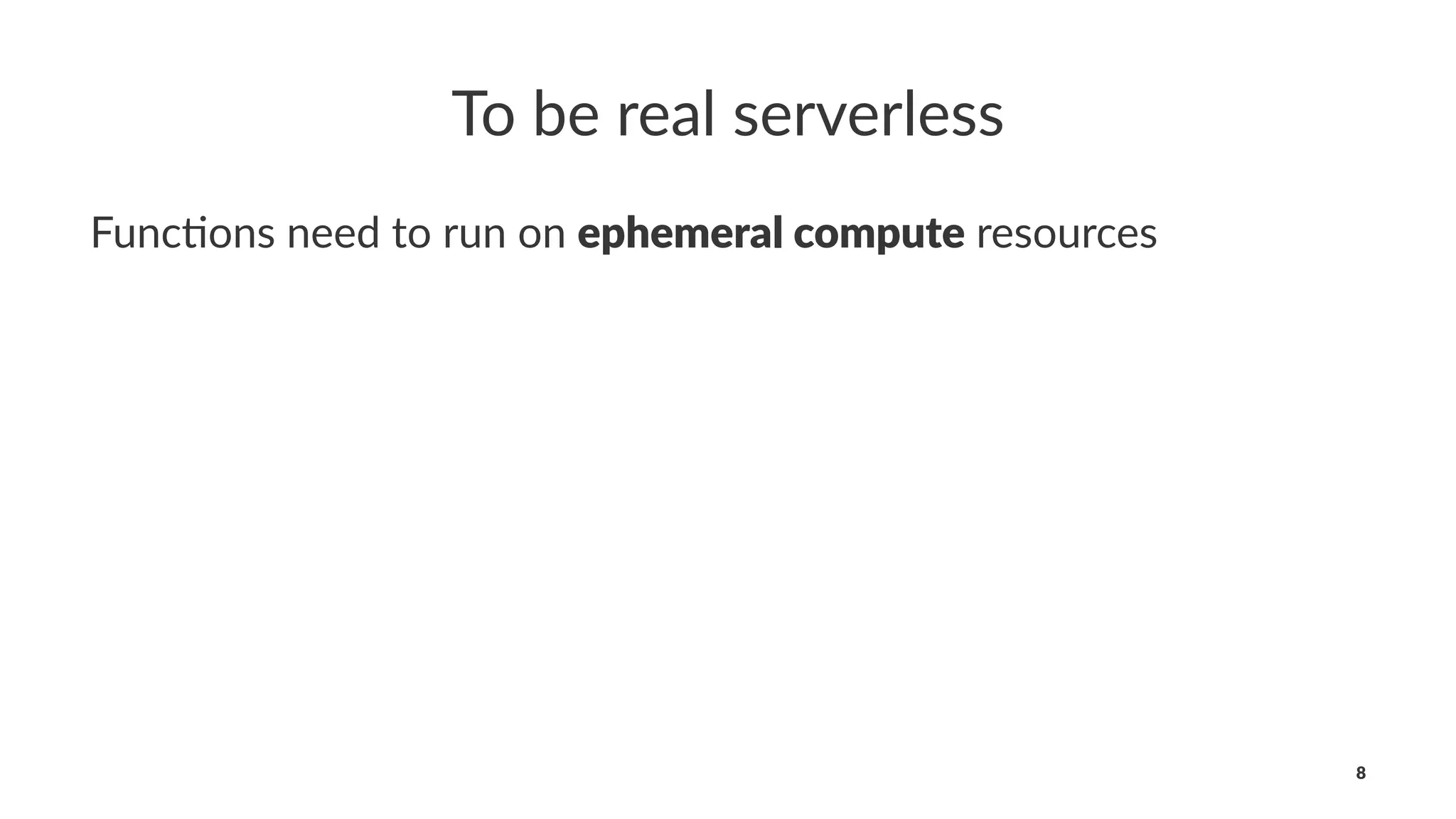 To be real serverless
Func%ons need to run on ephemeral compute resources
8
 