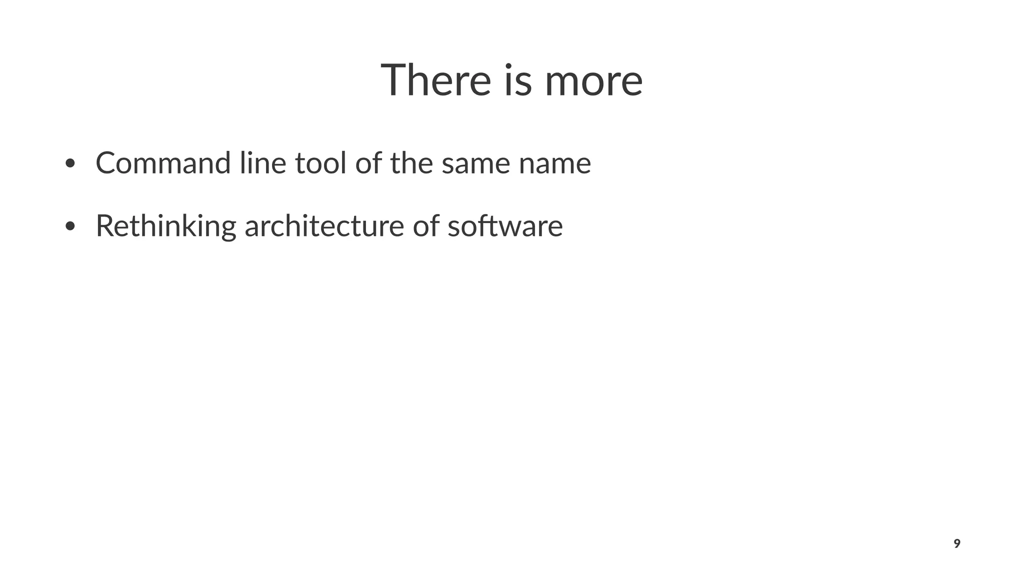 There is more
• Command line tool of the same name
• Rethinking architecture of so6ware
9
 