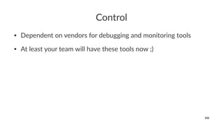 Control
• Dependent on vendors for debugging and monitoring tools
• At least your team will have these tools now ;)
102
 