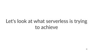 Let's look at what serverless is trying
to achieve
14
 