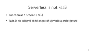 Serverless is not FaaS
• Func&on as a Service (FaaS)
• FaaS is an integral component of serverless architecture
22
 