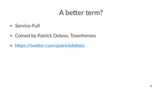 A be%er term?
• Service-Full
• Coined by Patrick Debois, Townheroes
• h=ps://twi=er.com/patrickdebois
31
 