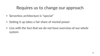 Requires us to change our approach
• Serverless architecture is "special"
• Se1ng it up takes a fair share of mental power
• Live with the fact that we do not have overview of our whole
system
51
 