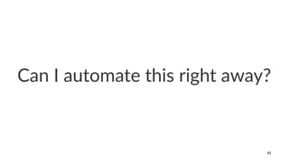 Can I automate this right away?
61
 
