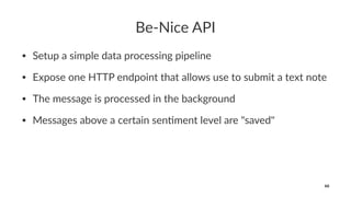 Be-Nice API
• Setup a simple data processing pipeline
• Expose one HTTP endpoint that allows use to submit a text note
• The message is processed in the background
• Messages above a certain sen>ment level are "saved"
66
 