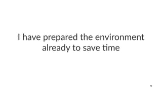 I have prepared the environment
already to save 2me
72
 