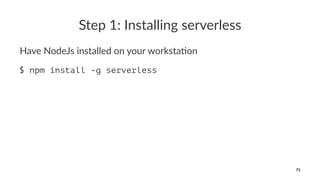 Step 1: Installing serverless
Have NodeJs installed on your worksta4on
$ npm install -g serverless
73
 