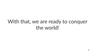 With that, we are ready to conquer
the world!
76
 