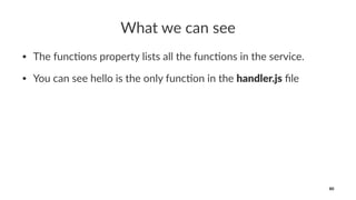 What we can see
• The func*ons property lists all the func*ons in the service.
• You can see hello is the only func*on in the handler.js ﬁle
80
 