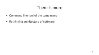 There is more
• Command line tool of the same name
• Rethinking architecture of so6ware
9
 