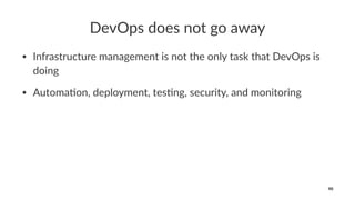 DevOps does not go away
• Infrastructure management is not the only task that DevOps is
doing
• Automa;on, deployment, tes;ng, security, and monitoring
90
 