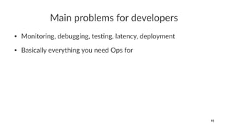 Main problems for developers
• Monitoring, debugging, tes0ng, latency, deployment
• Basically everything you need Ops for
93
 