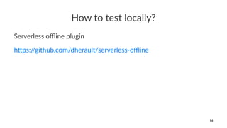 How to test locally?
Serverless oﬄine plugin
h"ps://github.com/dherault/serverless-oﬄine
94
 
