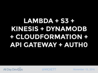 November 15, 2016@WICKETT
LAMBDA + S3 +
KINESIS + DYNAMODB
+ CLOUDFORMATION +
API GATEWAY + AUTH0
 