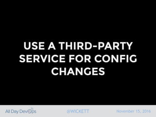 November 15, 2016@WICKETT
USE A THIRD-PARTY
SERVICE FOR CONFIG
CHANGES
 