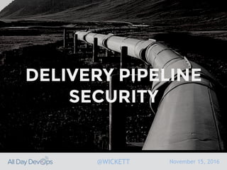 November 15, 2016@WICKETT
DELIVERY PIPELINE
SECURITY
 