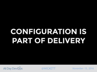 November 15, 2016@WICKETT
CONFIGURATION IS
PART OF DELIVERY
 