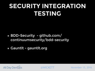 November 15, 2016@WICKETT
SECURITY INTEGRATION
TESTING
๏ BDD-Security - github.com/
continuumsecurity/bdd-security
๏ Gauntlt - gauntlt.org
 