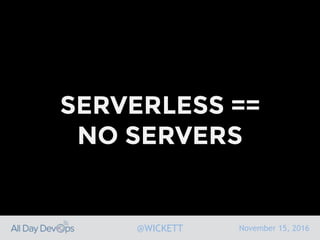November 15, 2016@WICKETT
SERVERLESS ==
NO SERVERS
 