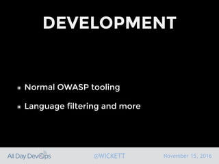 November 15, 2016@WICKETT
DEVELOPMENT
๏ Normal OWASP tooling
๏ Language filtering and more
 