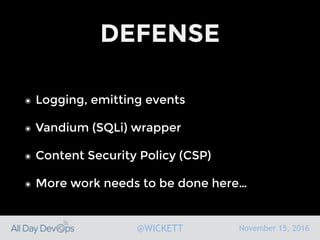 November 15, 2016@WICKETT
DEFENSE
๏ Logging, emitting events
๏ Vandium (SQLi) wrapper
๏ Content Security Policy (CSP)
๏ More work needs to be done here…
 