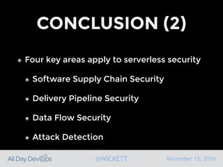 November 15, 2016@WICKETT
CONCLUSION (2)
๏ Four key areas apply to serverless security
๏ Software Supply Chain Security
๏ Delivery Pipeline Security
๏ Data Flow Security
๏ Attack Detection
 