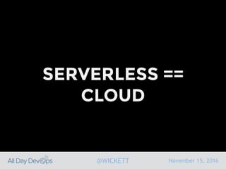 November 15, 2016@WICKETT
SERVERLESS ==
CLOUD
 