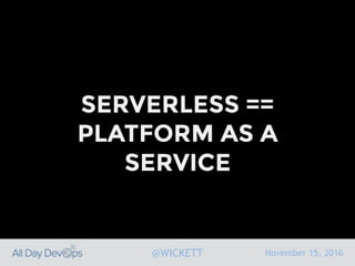 November 15, 2016@WICKETT
SERVERLESS ==
PLATFORM AS A
SERVICE
 