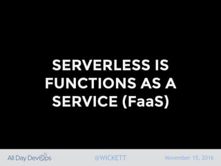 November 15, 2016@WICKETT
SERVERLESS IS
FUNCTIONS AS A
SERVICE (FaaS)
 