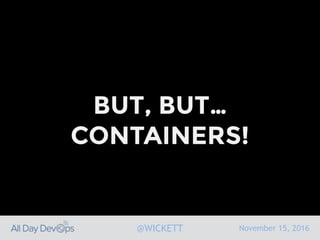 November 15, 2016@WICKETT
BUT, BUT…
CONTAINERS!
 