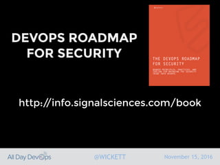 November 15, 2016@WICKETT
DEVOPS ROADMAP
FOR SECURITY
http://info.signalsciences.com/book
 