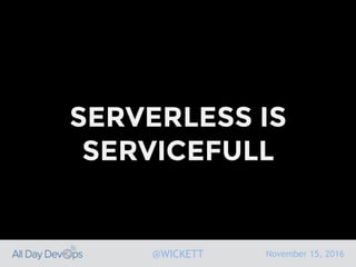 November 15, 2016@WICKETT
SERVERLESS IS
SERVICEFULL
 