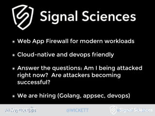 November 15, 2016@WICKETT
๏ Web App Firewall for modern workloads
๏ Cloud-native and devops friendly
๏ Answer the questions: Am I being attacked
right now? Are attackers becoming
successful?
๏ We are hiring (Golang, appsec, devops)
@WICKETT
 