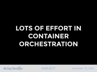 November 15, 2016@WICKETT
LOTS OF EFFORT IN
CONTAINER
ORCHESTRATION
 