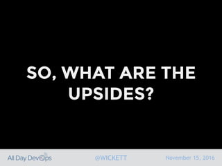 November 15, 2016@WICKETT
SO, WHAT ARE THE
UPSIDES?
 