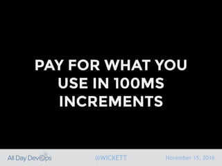 November 15, 2016@WICKETT
PAY FOR WHAT YOU
USE IN 100MS
INCREMENTS
 