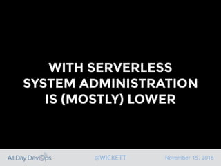 November 15, 2016@WICKETT
WITH SERVERLESS
SYSTEM ADMINISTRATION
IS (MOSTLY) LOWER
 