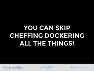 November 15, 2016@WICKETT
YOU CAN SKIP
CHEFFING DOCKERING
ALL THE THINGS!
 