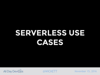 November 15, 2016@WICKETT
SERVERLESS USE
CASES
 