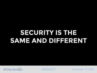 November 15, 2016@WICKETT
SECURITY IS THE
SAME AND DIFFERENT
 