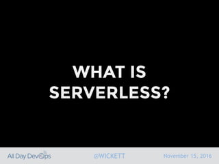 November 15, 2016@WICKETT
WHAT IS
SERVERLESS?
 