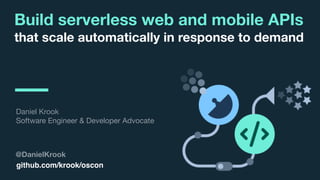 © 2017 IBM Corporation l Interconnect 2017
Build serverless web and mobile APIs
that scale automatically in response to demand
@DanielKrook
Daniel Krook

Software Engineer & Developer Advocate
github.com/krook/oscon
 