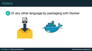 Serverless Web and Mobile APIs@DanielKrook github.com/krook/oscon
Actions
Or any other language by packaging with DockerA
 