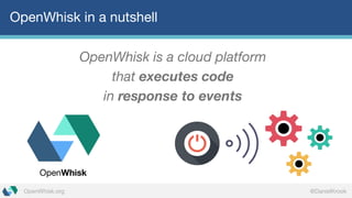 @DanielKrookOpenWhisk.org
OpenWhisk in a nutshell
OpenWhisk is a cloud platform
that executes code
in response to events
OpenWhisk
 